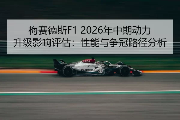 梅赛德斯F1 2026年中期动力升级影响评估：性能与争冠路径分析